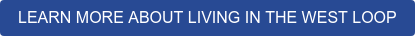 LEARN MORE ABOUT LIVING IN THE WEST LOOP